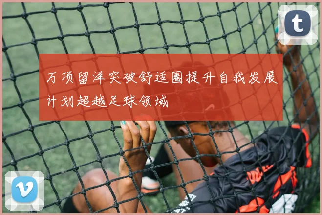 万项留洋突破舒适圈提升自我发展计划超越足球领域