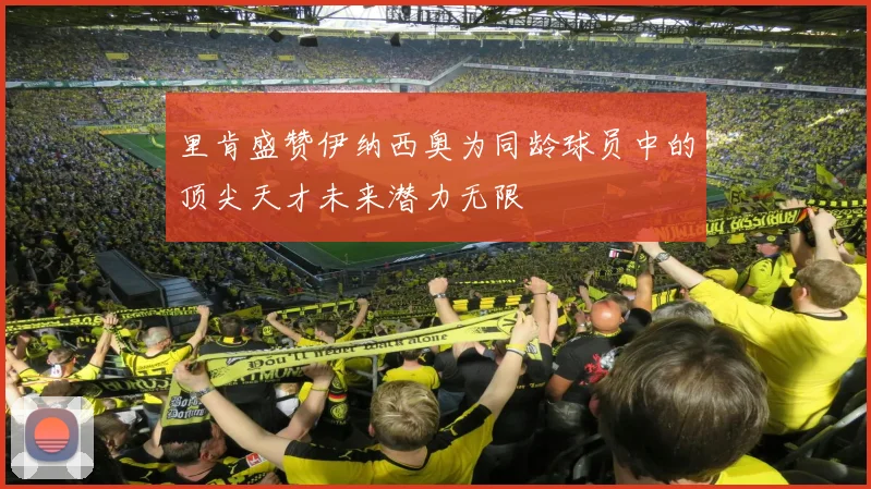 里肯盛赞伊纳西奥为同龄球员中的顶尖天才未来潜力无限