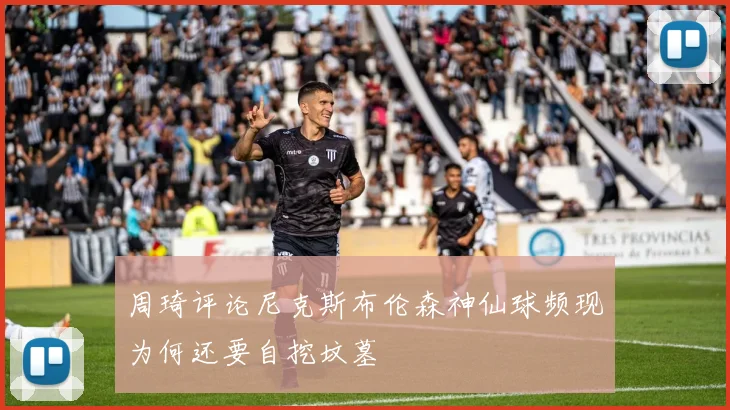 周琦评论尼克斯布伦森神仙球频现为何还要自挖坟墓