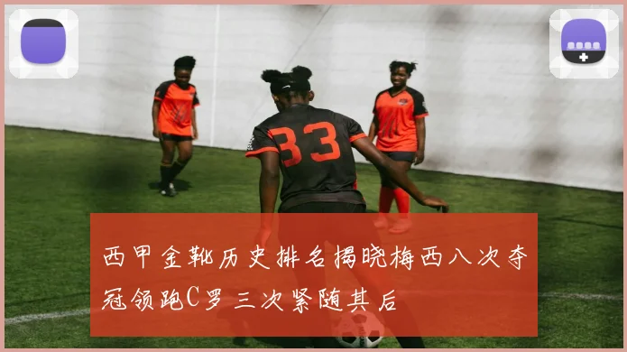 西甲金靴历史排名揭晓梅西八次夺冠领跑C罗三次紧随其后